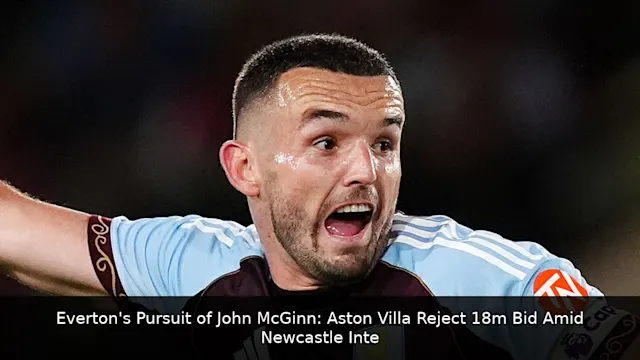 Everton's Pursuit of John McGinn: Aston Villa Reject £18m Bid Amid Newcastle Interest