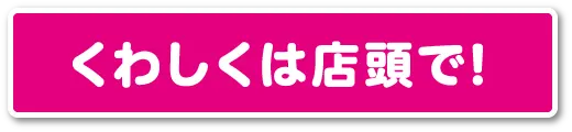 くわしくは店頭で確認ください