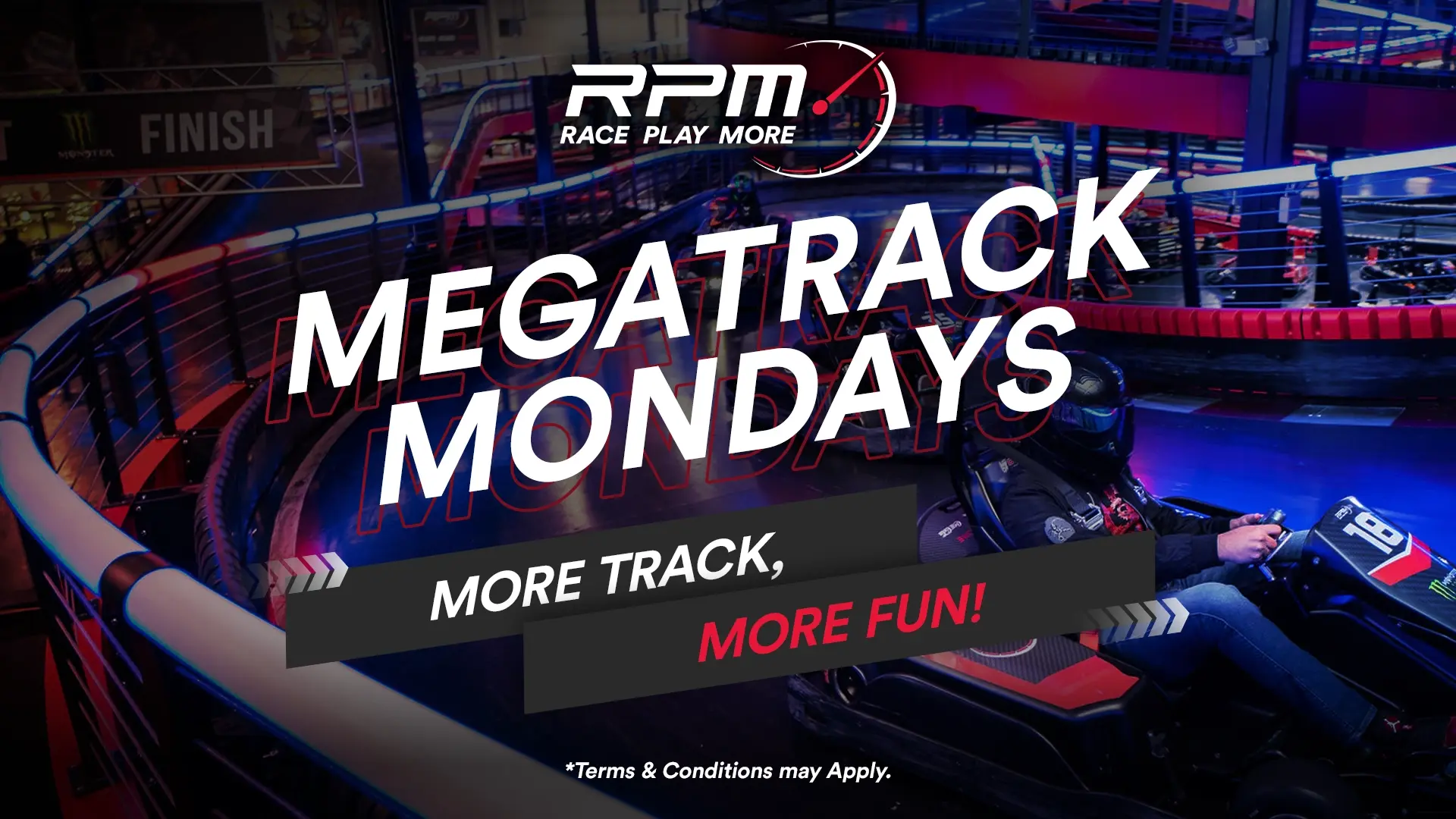 A neon-lit indoor go-kart track with barriers and a racing go-kart driven by a person in full racing gear. The text overlay reads "RPM - Race Play More," "MEGATRACK MONDAYS," "MORE TRACK, MORE FUN!" and "Terms & Conditions may Apply.