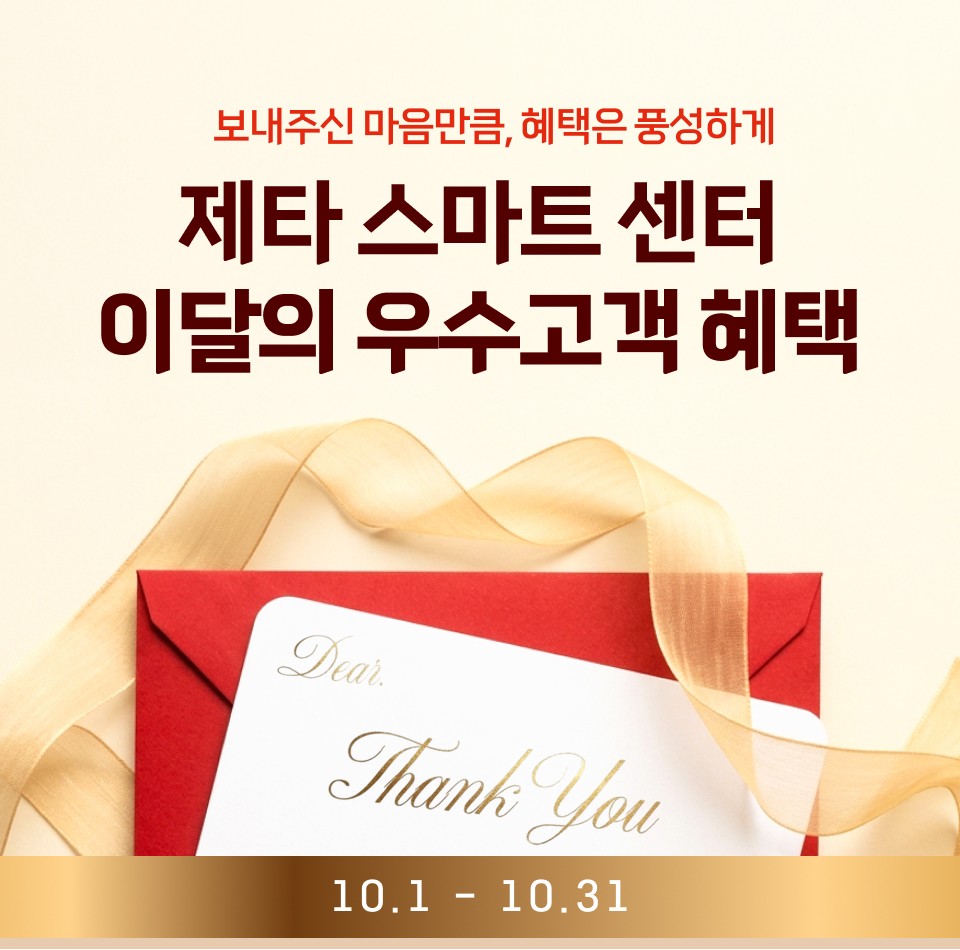 보내주신 마음만큼, 혜택은 풍성하게
제타 스마트 센터
이달의 우수고객 혜택
10.1 - 10.31