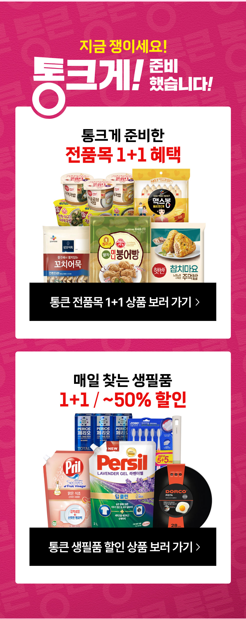 지금 쟁이세요 통크게! 준비했습니다! 통크게 준비한 전품목 1+1 혜택 매일 찾는 생필품 1+1, 최대 50% 할인