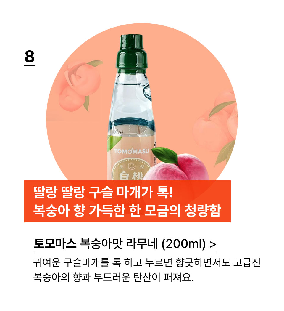 딸랑 딸랑 구슬 마개가 톡!
복숭아 향 가득한 한 모금의 청량함. 토모마스 복숭아맛 라무네 (200ml)