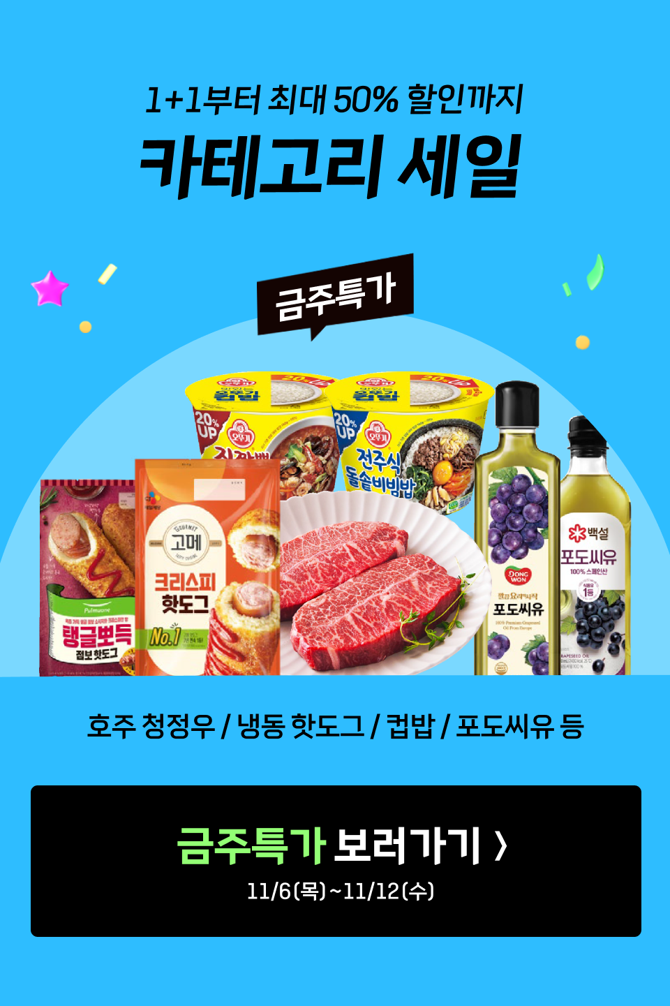 1+1부터 최대 50% 할인까지 카테고리 세일. 
             금주특가 : 호주 청정우 / 냉동 핫도그 / 컵밥 / 포도씨유 등