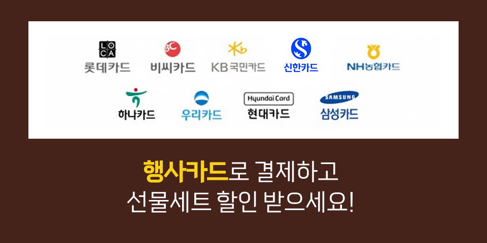 롯데카드 비씨카드 KB국민카드 신한카드 NH농업키드 하나카드 우리카드 현대카드 삼성카드. 행사카드로 결제하고 선물세트 할인 받으세요!