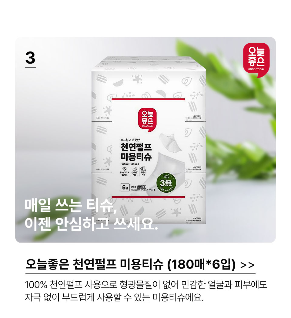 3.매일 쓰는 티슈, 이젠 안심하고 쓰세요. 오늘좋은 천연펄프 미용티슈 (180매*6입)100% 천연펄프 사용으로 형광물질이 없어 민감한 얼굴과 피부에도 자극 없이 부드럽게 사용할 수 있는 미용티슈에요.