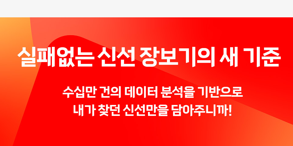 실패없는 신선 장보기의 새 기준! 수십만 건의 데이터 분석을 기반으로 내가 찾던 신선만을 담아주니까!