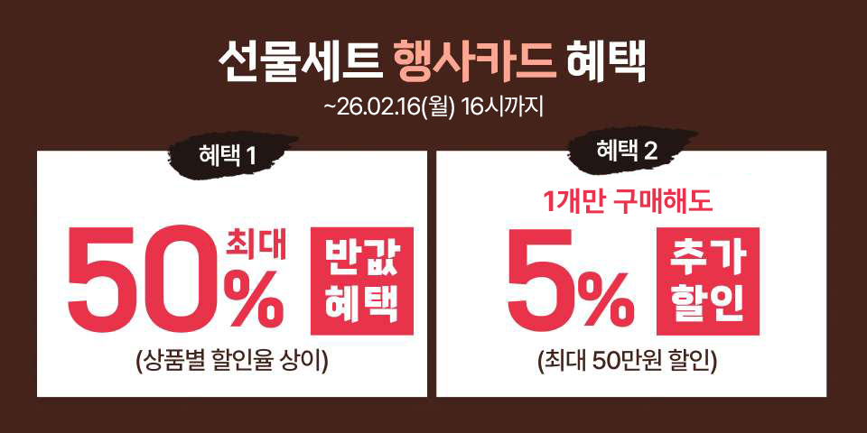선물세트 행사카드 혜택. 2월 16일까지. 혜택1. 최대 50% 반값혜택. 상품별 할인율 상이. 혜택 2 1개만 구매해도 5% 추가할인. 최대 50만원 할인