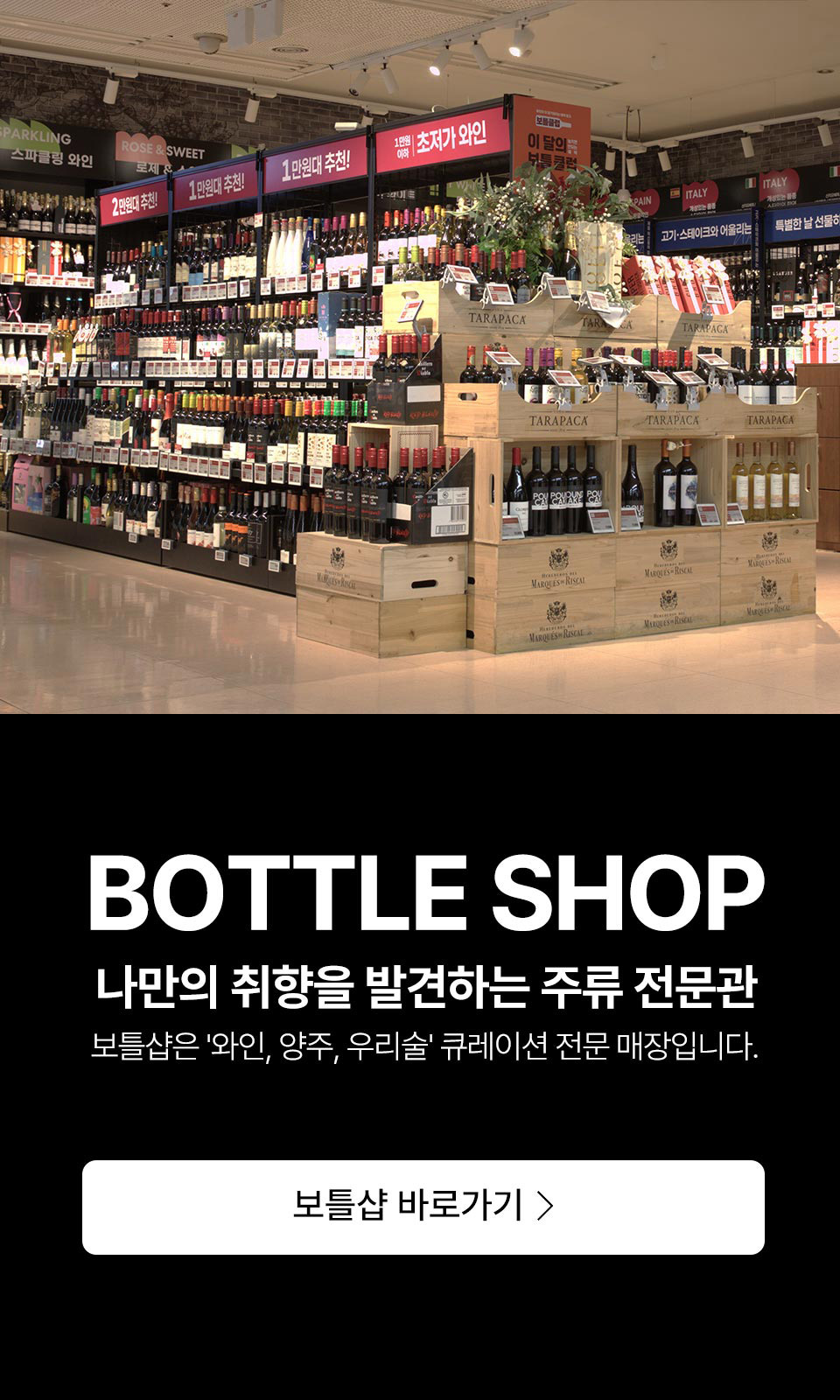 BOTTLE SHOP
            나만의 취향을 발견하는 보틀샵
            
            내 취향에 맞는 술을 주문하고 선택한 롯데마트 매장에서 쉽게 픽업할 수 있어요.
            BOTTLE SHOP 바로가기
