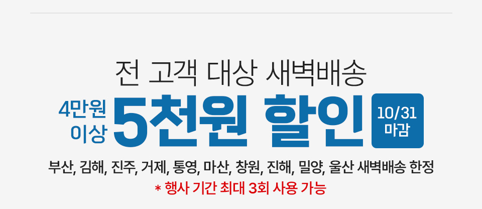 새벽배송 4만원 이상 5천원 할인(10월 31일 마감) (부산, 김해, 진주, 거제, 통영, 마산, 창원, 진해, 밀양 인천 새벽배송 한정 지역 한정)