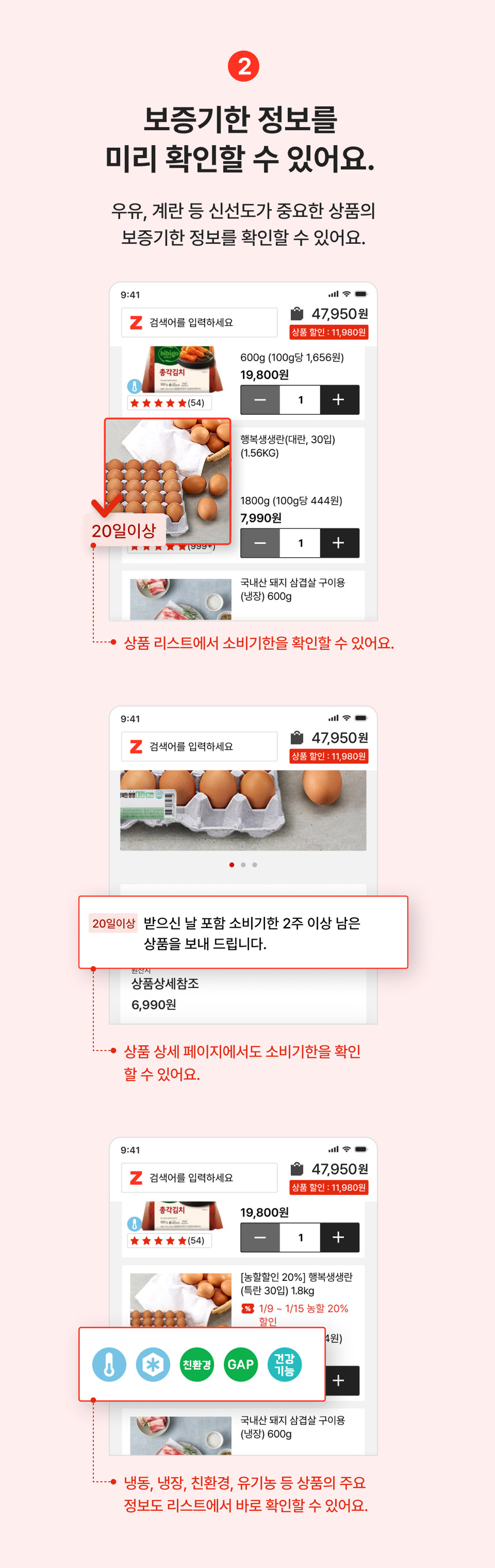 3. 보증기한 정보를 미리 확인할 수 있어요. 우유, 계란 등 신선도가 중요한 상품의 보증기한 정보를 확인할 수 있어요. 상품 상세페이지에서도 소비기한을 확인할 수 있어요. 냉장,냉동,친환경,유기농 등 상품의 주요 정보도 리스트에서 바로 확인할 수 있어요.