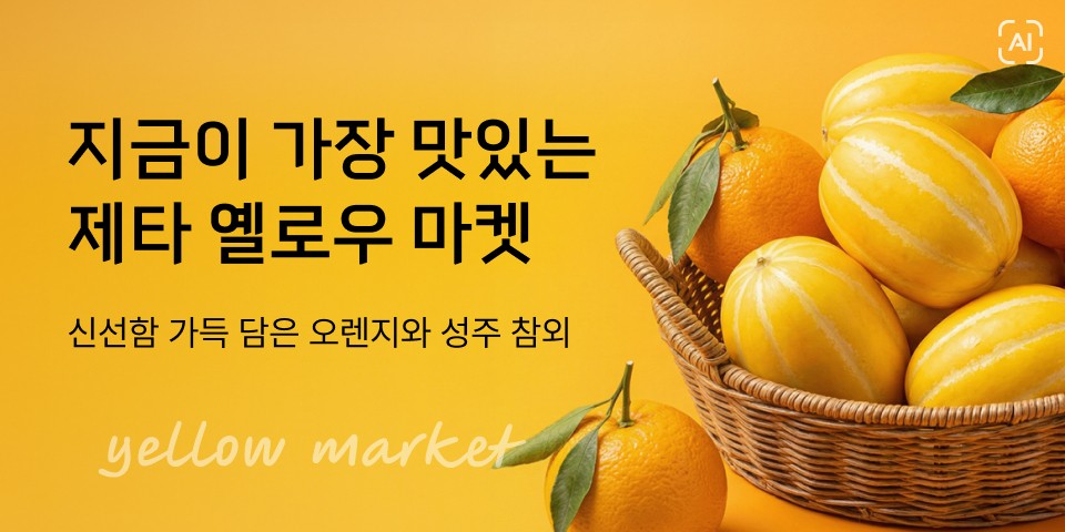 지금이 가장 맛있는 제타 옐로우 마켓, 신선함 가득 담은 오렌지와 성주참외