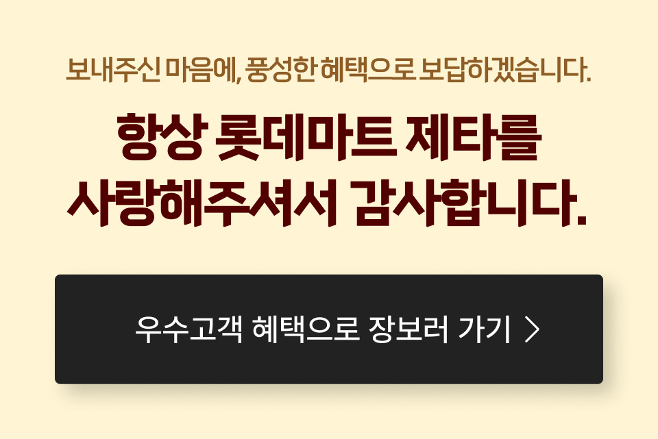 보내주신 마음에, 풍성한혜택으로 보답하겠습니다.
항상 롯데마트 제타를
사랑해주셔서 감사합니다.