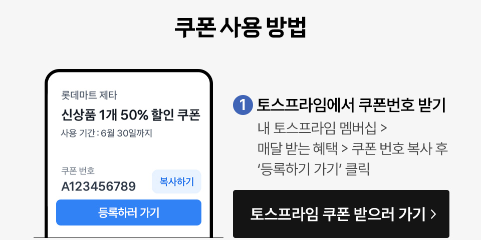 쿠폰 사용 방법 1. 토스프라임에서 쿠폰번호 받기 내 토스프라임 멤버십, 매달 받는 혜택, 쿠폰 번호 복사 후 등록하러 가기 클릭 토스프라임 쿠폰 받으러 가기