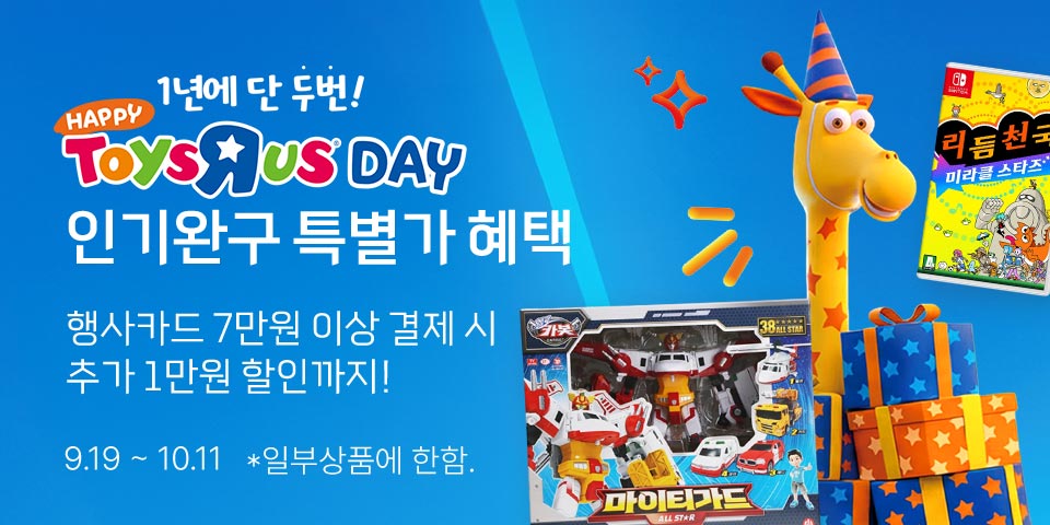 1년에 단 두번! HAPPY TOYSЯUS DAY 인기완구 특별가 혜택 행사카드 7만원 이상 결제 시 추가 1만원 할인까지! 9.19 ~ 10.11 *일부상품에 한함.