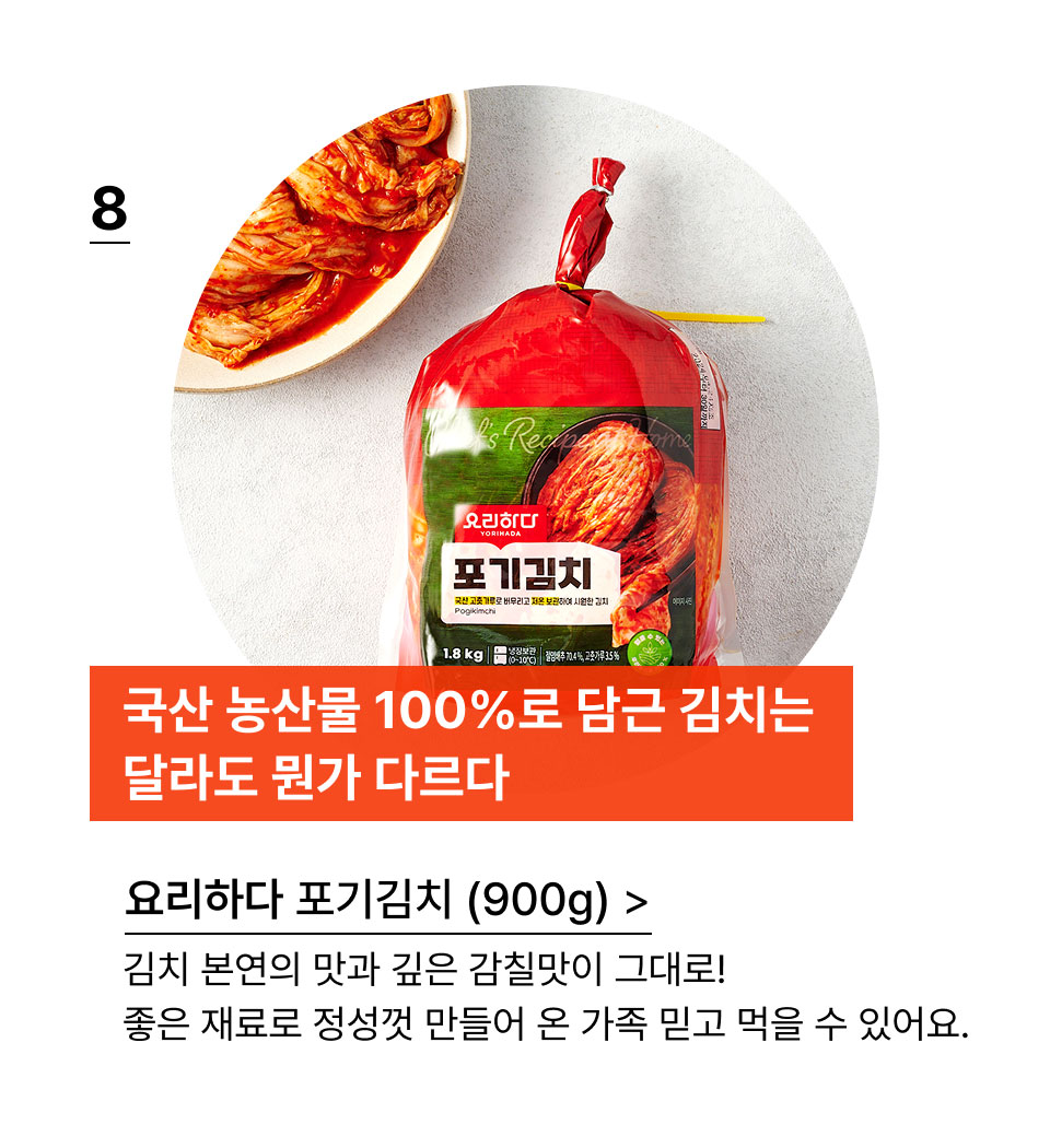 국산 농산물 100%로 담근 김치는 달라도 뭔가 다르다.요리하다 포기김치 (900g) 김치 본연의 맛과 깊은 감칠맛이 그대로!
좋은 재료로 정성껏 만들어 온 가족 믿고 먹을 수 있어요.