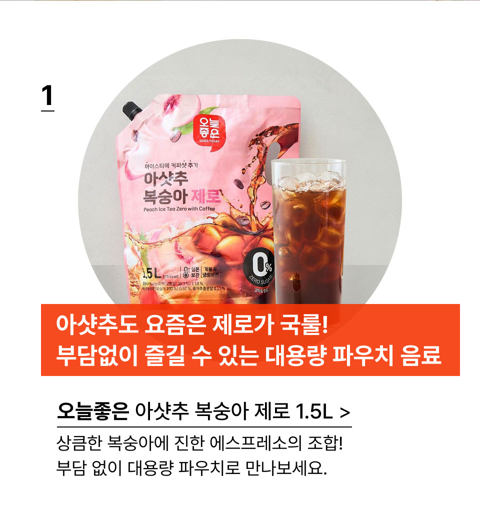 아샷추도 요즘은 제로가 국룰!부담없이 즐길 수 있는 대용량 파우치 음료.아샷추도 요즘은 제로가 국룰!부담없이 즐길 수 있는 대용량 파우치 음료
오늘좋은 아샷추 복숭아 제로 1.5L