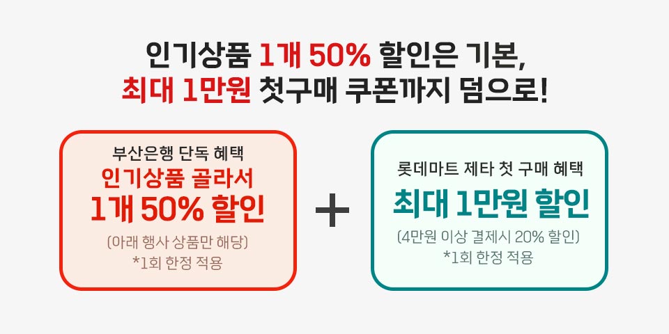 인기상품 1개 50% 할인은 기본, 최대 1만원 첫구매 쿠폰까지 덤으로! 부산은행 단독 혜택 인기상품 골라서 1개 50% 할인 (아래 행사 상품만 해담] *1회 한창 작품 + 롯데마트 제타 첫 구매 혜택 최대 1만원 할인 (4만원 이상 결제시 20% 할인) *1회 한정적원