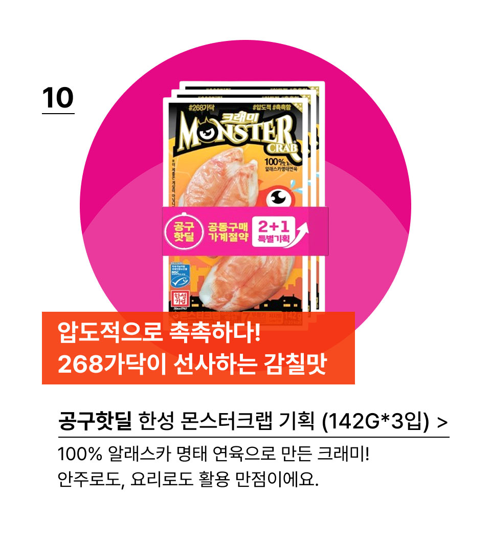 압도적으로 촉촉하다! 
268가닥이 선사하는 감칠맛! 공구핫딜 한성 몬스터크랩 기획 (142G*3입) 100% 알래스카 명태 연육으로 만든 크래미! 
안주로도, 요리로도 활용 만점이에요.