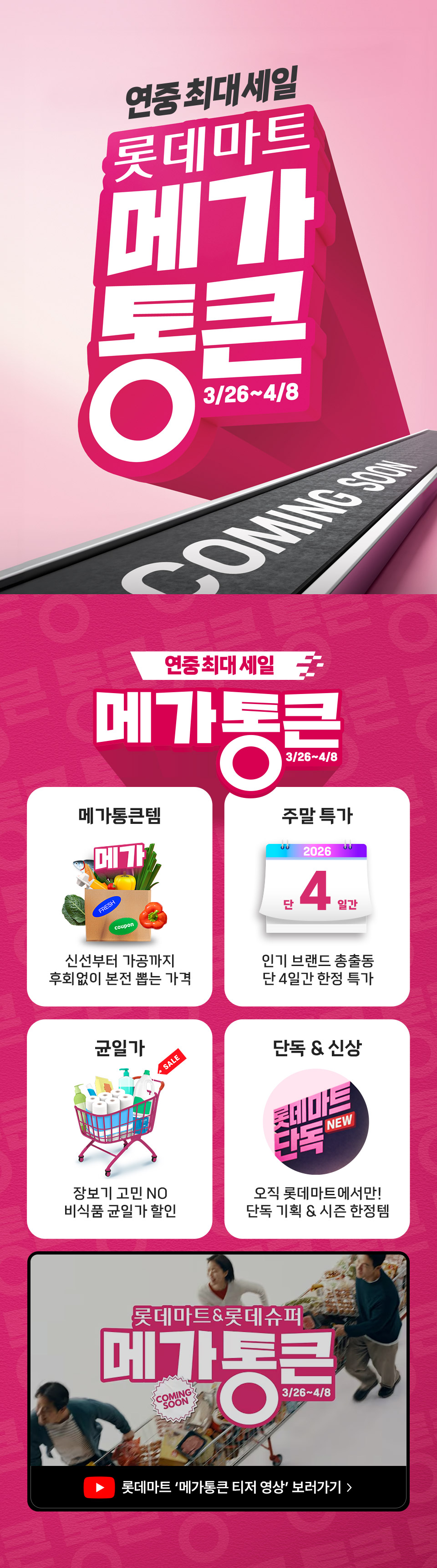 연중최대세일 롯데마트 메가통큰 3.26 ~ 4.8 메가통큰템 신선부터 가공까지 후회없이 본전 뽑는 가격 주말 특가 단 4일간 인기 브랜드 총출동 한정 특가
균일가 장보기 고민 NO 비식품 균일가 할인 단독, 신상 오직 롯데마트에서만 단독 기획, 시즌 한정템