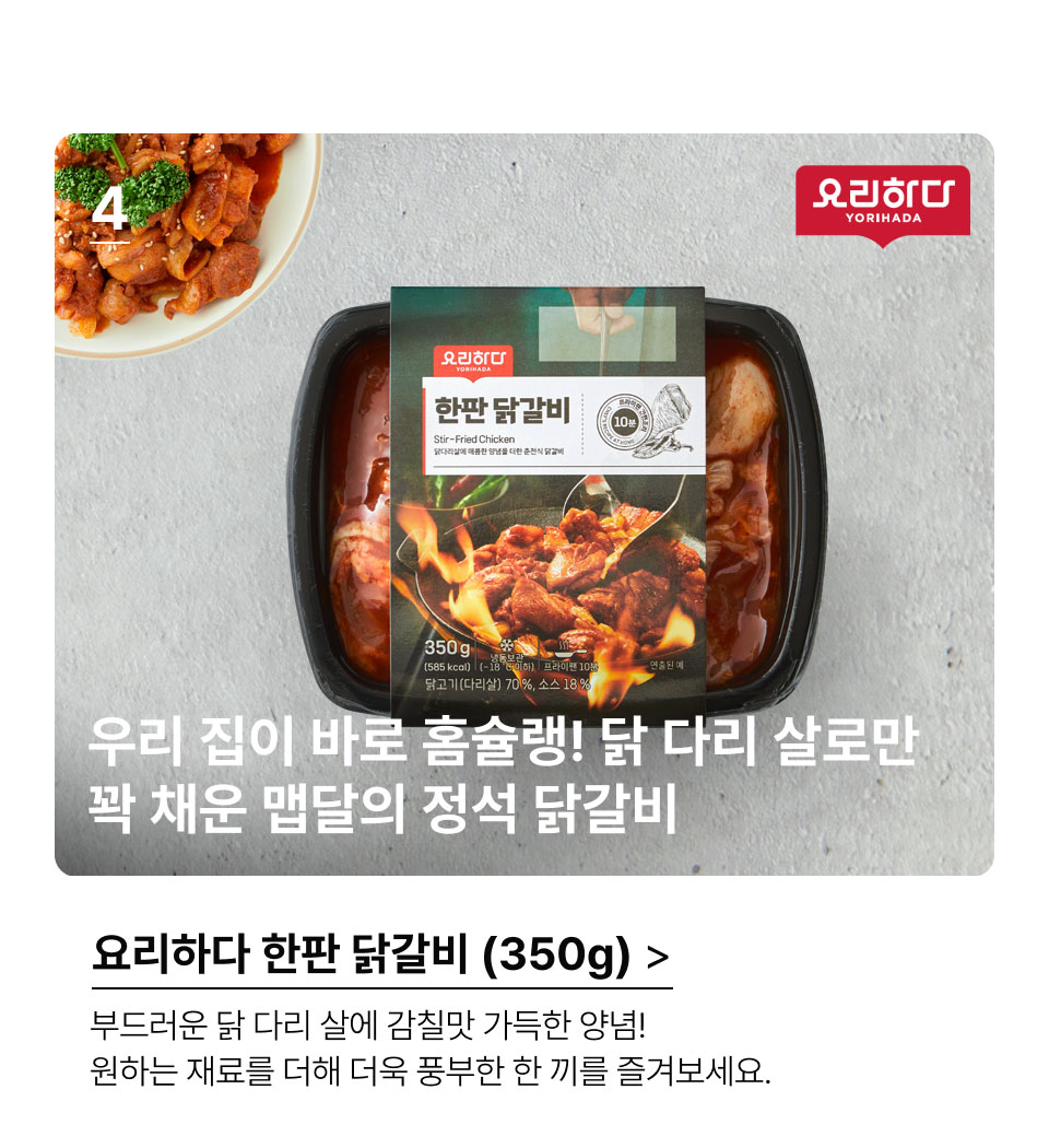 요리하다 한판 닭갈비 (350G)우리 집이 바로 홈슐랭!
 닭 다리 살로만 꽉 채운 맵달의 정석 닭갈비.부드러운 닭 다리 살에 감칠맛 가득한 양념! 
 원하는 재료를 더해 더욱 풍부한 한 끼를 즐겨보세요.
