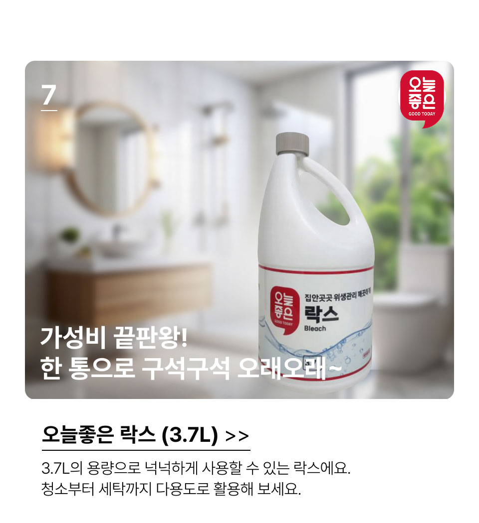 7.가성비 끝판왕!한 통으로 구석구석 오래오래~오늘좋은락스 (3.7L). 3.7L의 용량으로 넉넉하게 사용할 수 있는 락스에요. 청소부터 세탁까지 다용도로 활용해 보세요.