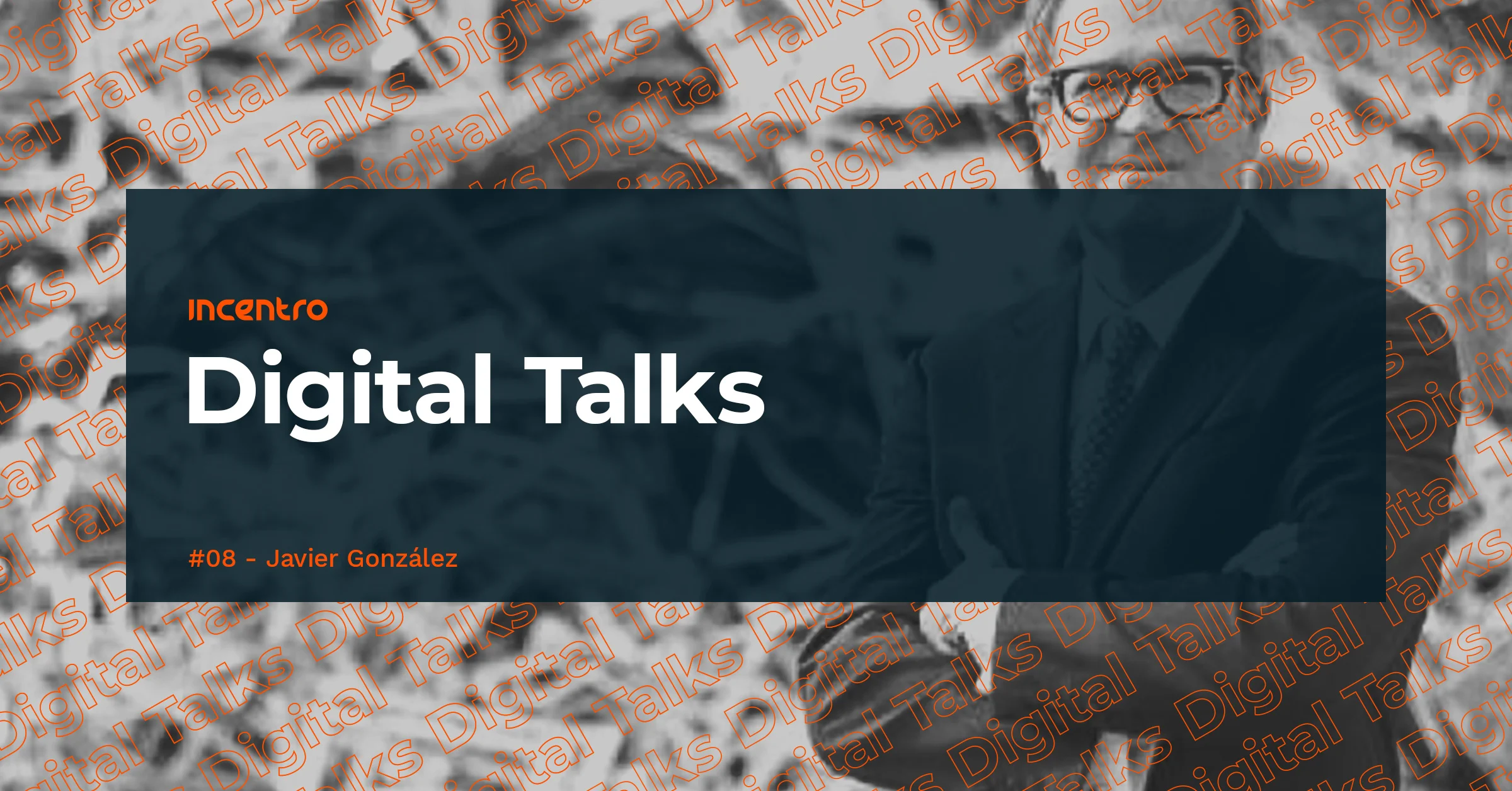 Incentro Digital Talks #8 - Javier González (Presidente Grupo Tirso)