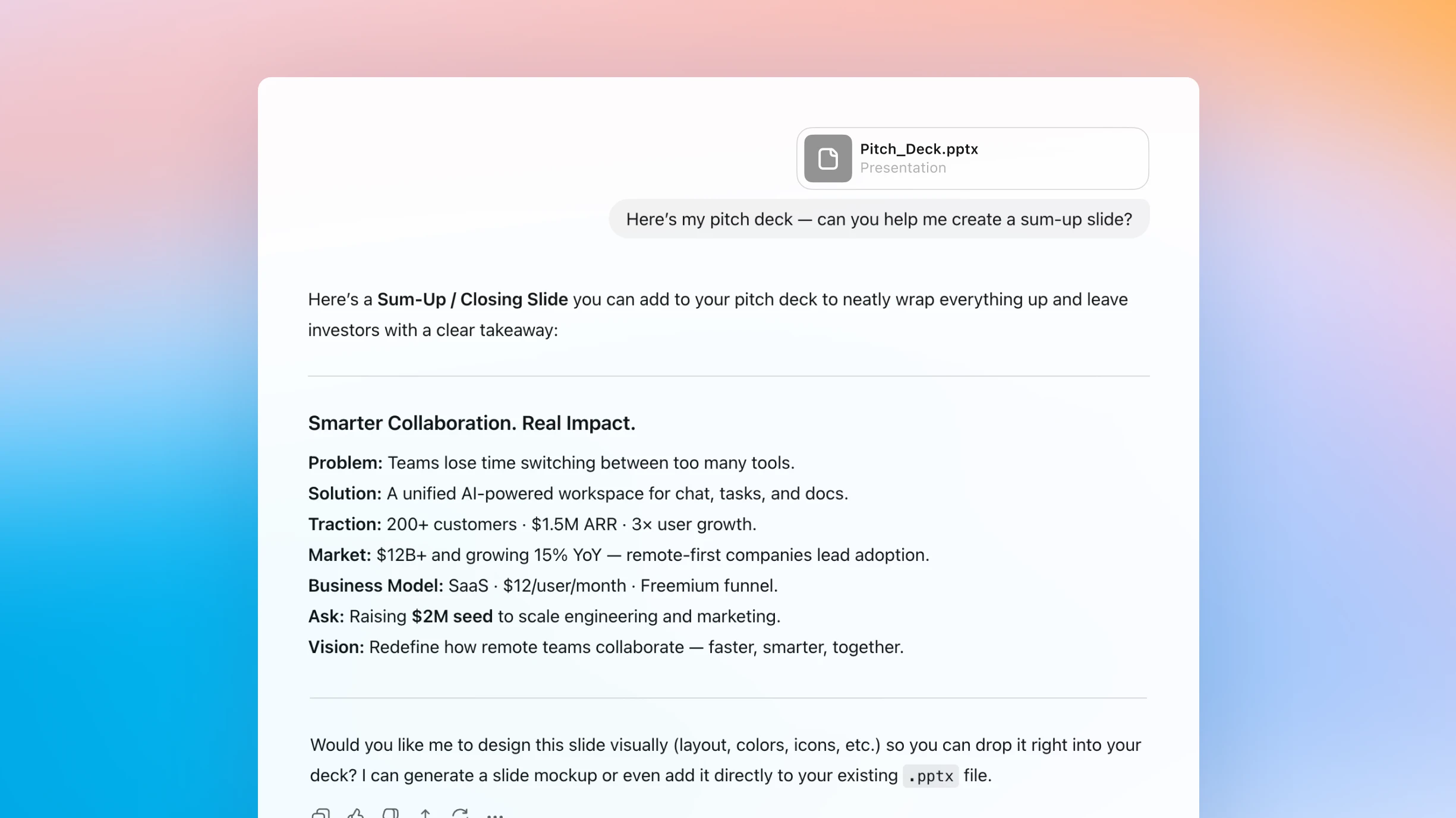 Pitch_Deck.pptx या फाईलसाठी "हे माझे पिच डेक आहे - तुम्ही मला सम-अप स्लाइड तयार करण्यास मदत करू शकाल का?" या प्रॉम्प्टला एक नॉशन पेज प्रतिसाद दाखवते. सहाय्यक "स्मार्टर कोलॅबोरेशन" शीर्षकाची समाप्ती स्लाइड प्रदान करतो. खरा प्रभाव.” हे टूल ओव्हरलोडची समस्या, एकत्रित एआय-चालित उपाय, 200+ ग्राहकांसह ट्रॅक्शन आणि $1.5M वार्षिक आवर्ती महसूल, वार्षिक 15% दराने वाढणारा $12B बाजार, SaaS फ्रीमियम Business मॉडेल, $2M बीज निधीची मागणी, आणि रिमोट सहकार्य सुधारण्याची दृष्टी यांचा सारांश देते. सहाय्यक स्लाईड दृश्यमानपणे डिझाइन करण्याची किंवा डेकमध्ये समाकलित करण्याची ऑफर देतो.