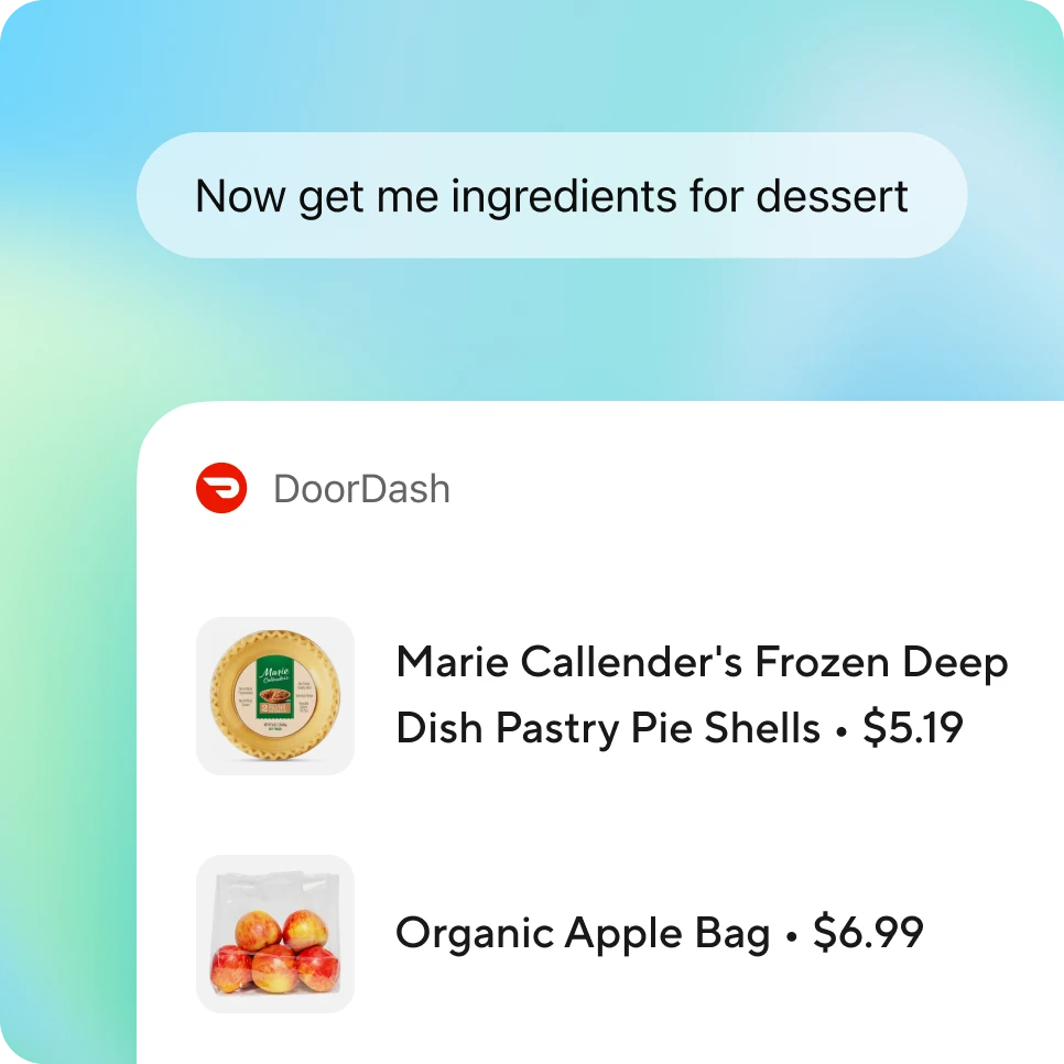 Chat interface showing a user request, “Now get me ingredients for dessert,” followed by a DoorDash card listing grocery items with images and prices, including frozen pie shells and a bag of organic apples, demonstrating follow-up actions after an initial request.