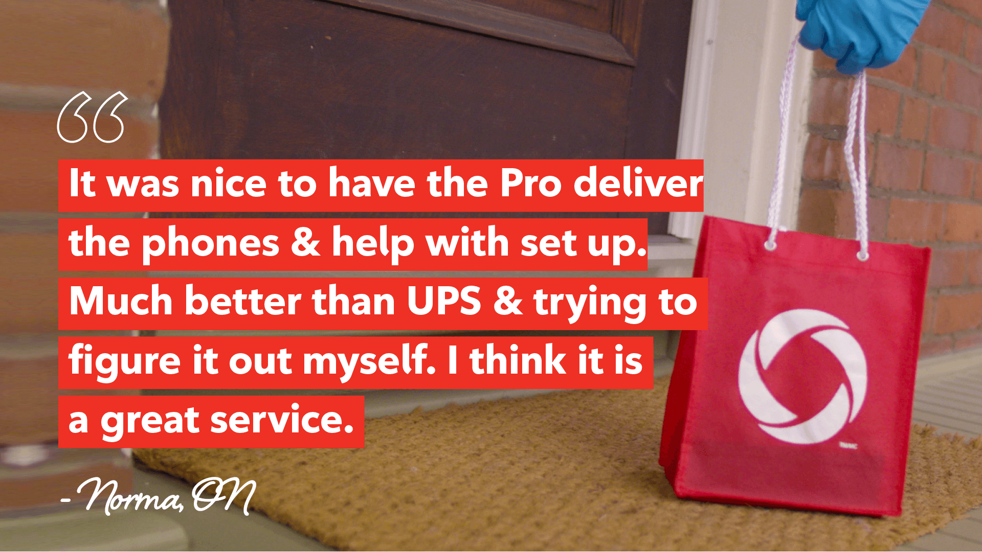 It was nice to have the Pro deliver the phones & help with set up. Much better than UPS & trying to figure it out myself. I think it is a great service. Norma from Ontario