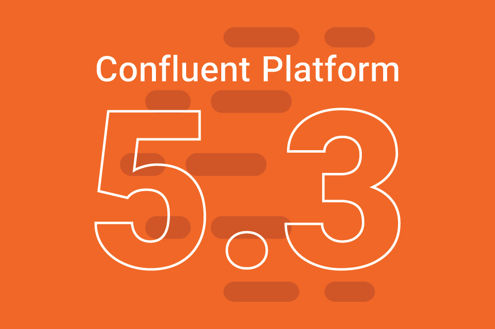 Introducing Confluent Platform 5.3
