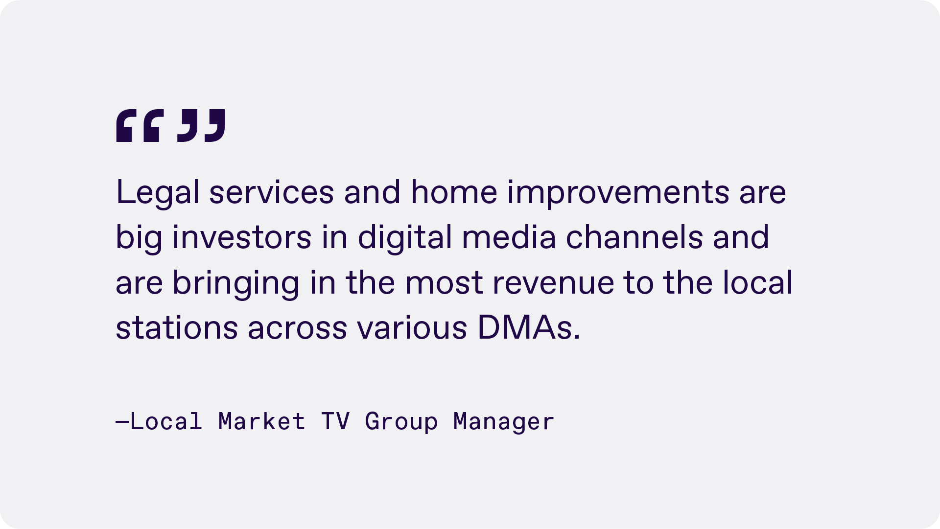 Quote that reads "Legal services and home improvements are big investors in digital media channels and are bringing in the most revenue to the local stations across various DMAs" from a local market TV group manager