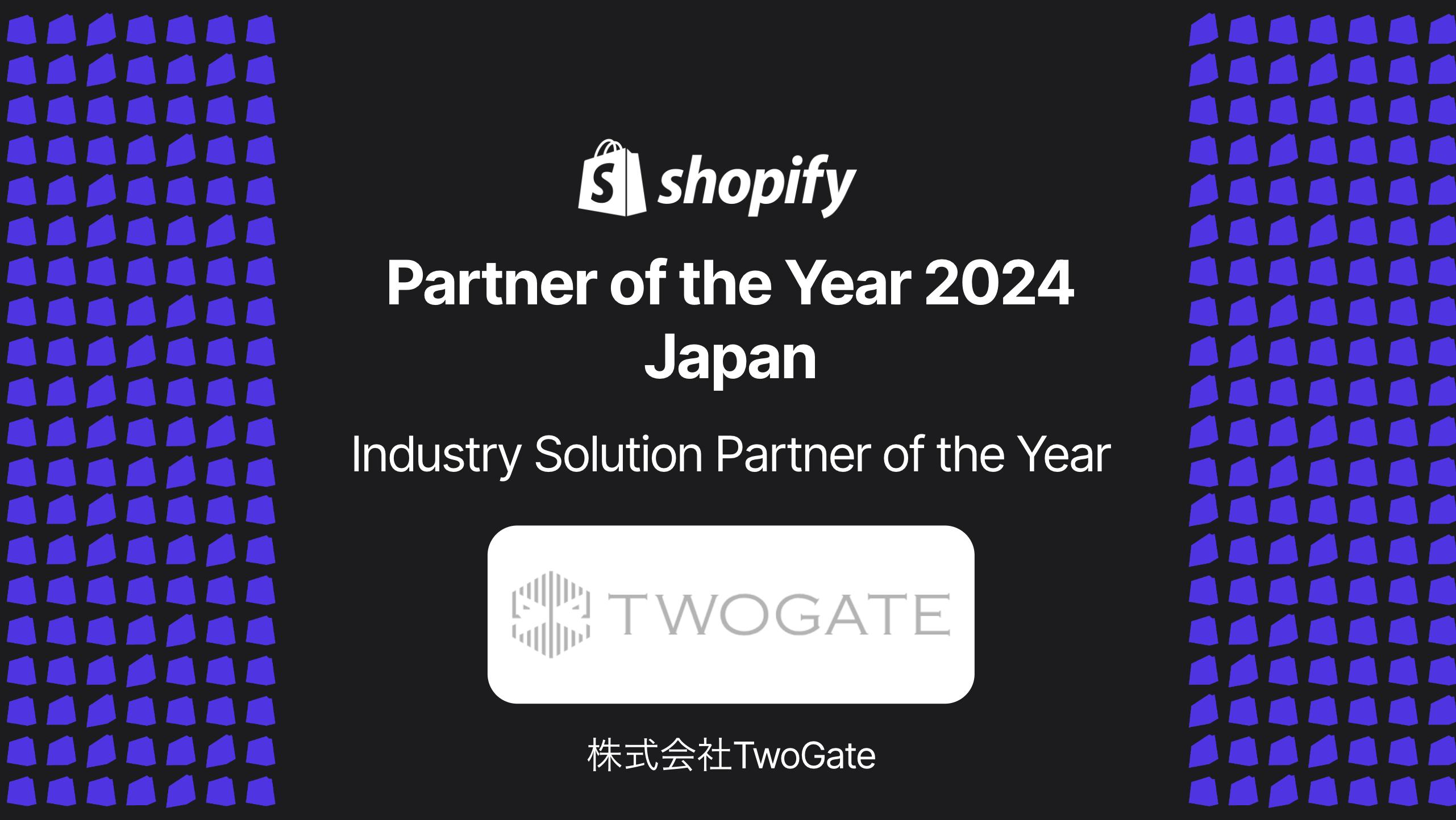 株式会社TwoGate【Shopify Partner of the Year 2024 - Japan】受賞のお知らせ - お知らせ -  TwoGate 株式会社トゥーゲート