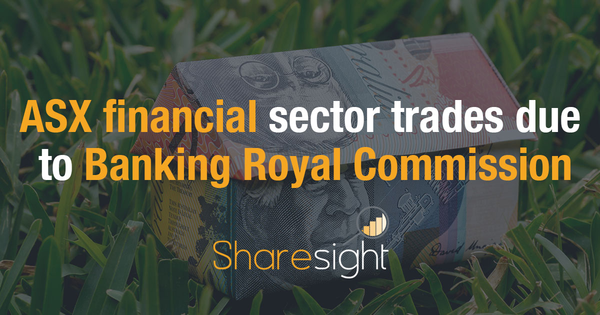 ASX financial sector trades due to Banking Royal Commission