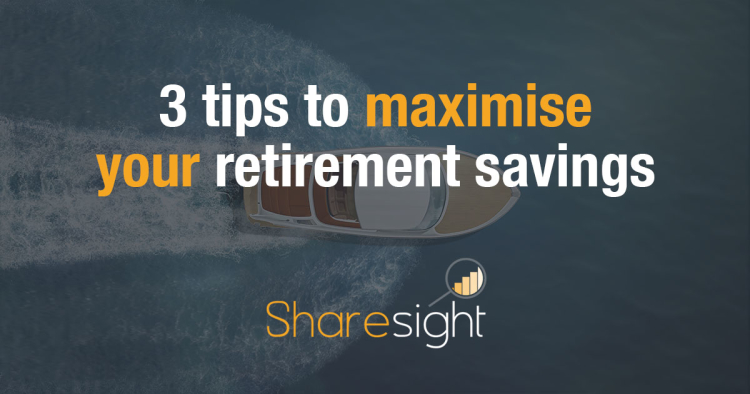3 tips to maximise your retirement savings