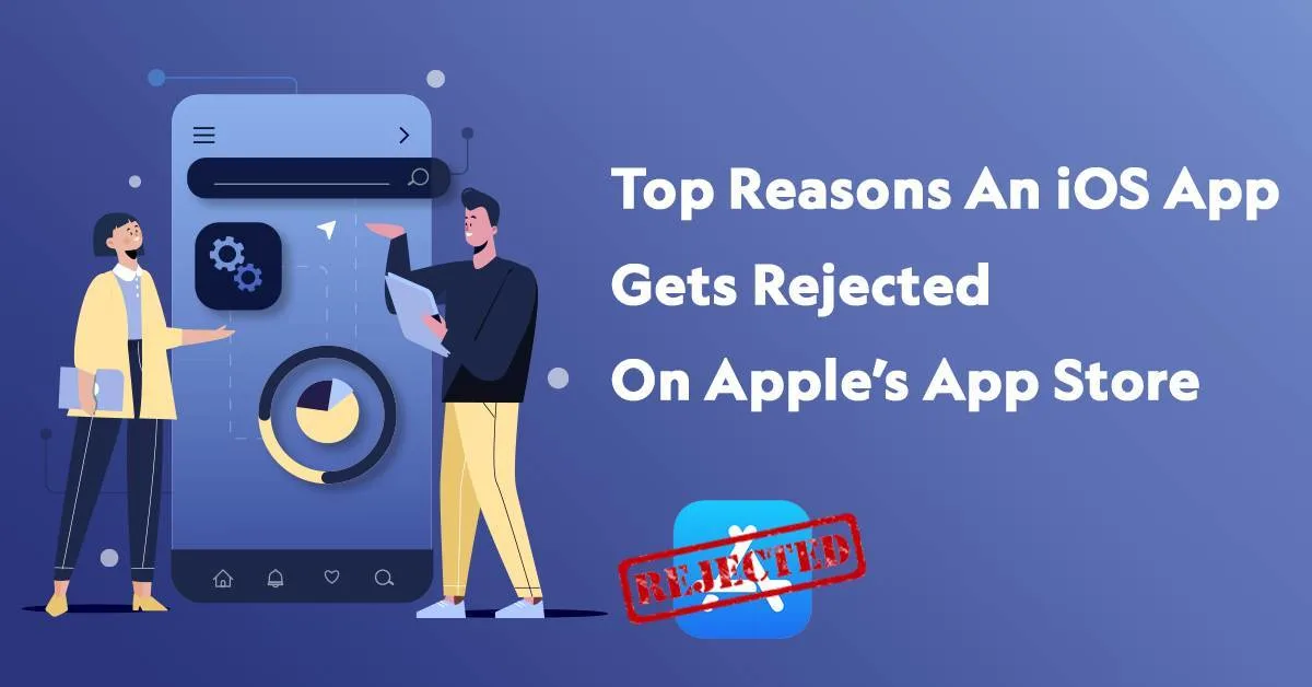 Top Reasons An iOS App Gets Rejected On Apple’s App Store