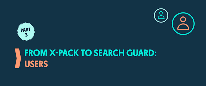 From X-Pack to Search Guard: Part 3 - Users