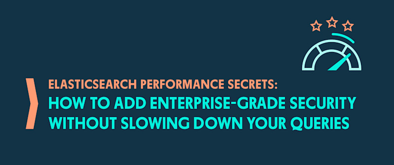 Elasticsearch Performance Secrets: How to Add Enterprise-Grade Security Without Slowing Down Your Queries