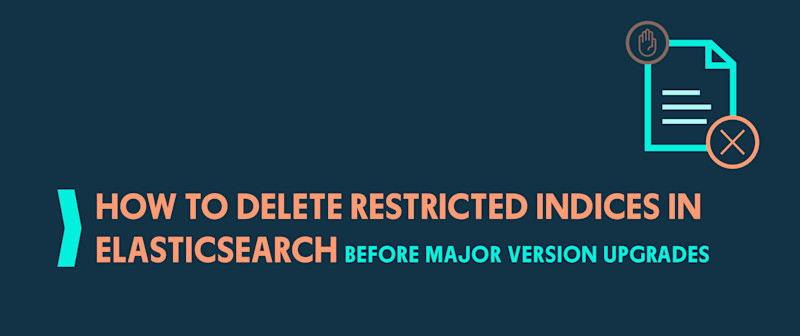 How to Delete Restricted Indices in Elasticsearch Before Major Version Upgrades
