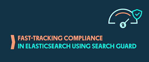 Fast tracking compliance in Elasticsearch using Search Guard
