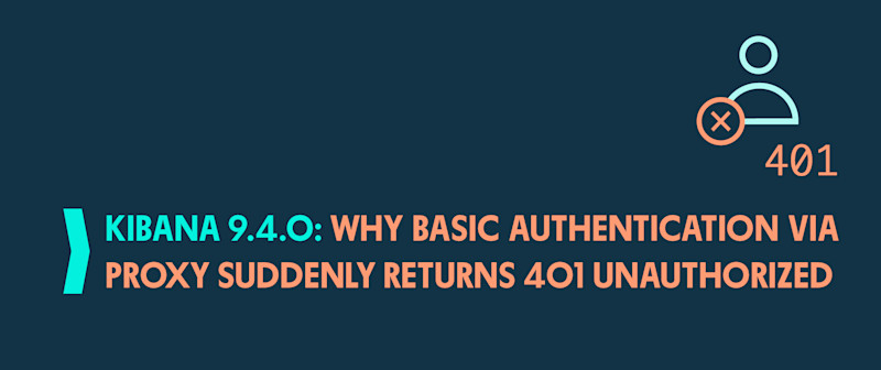 Kibana 9.4.0: Why Basic Authentication via Proxy Suddenly Returns 401 Unauthorized
