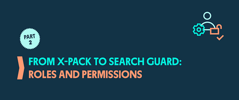 From X-Pack to Search Guard: Part 2 - Roles and Permissions