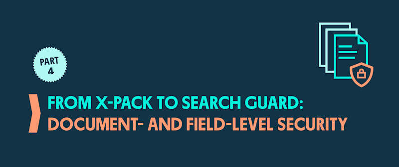 From X-Pack to Search Guard: Part 4 - Document- and Field-Level Security