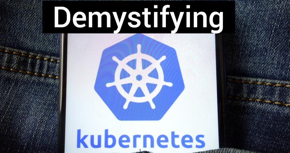 Demystifying Kubernetes