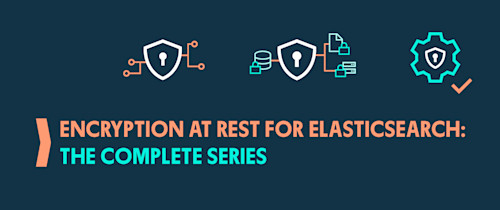 Encryption at Rest for Elasticsearch: The Complete Series