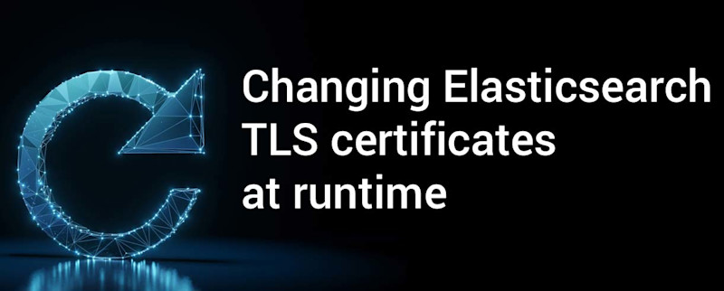 Changing Elasticsearch TLS certificates at runtime