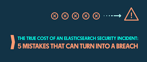 The True Cost of an Elasticsearch Security Incident: 5 Mistakes That Can Turn Into a Breach
