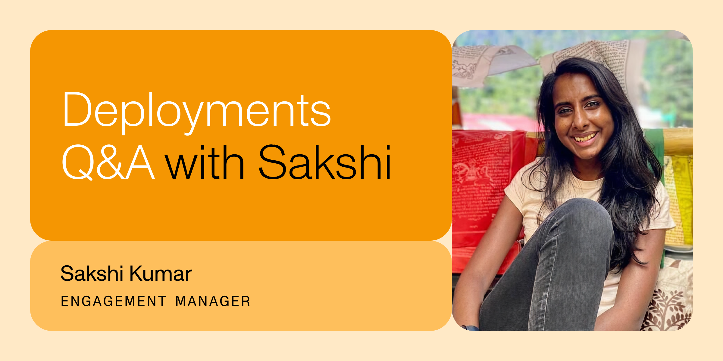 Picture of Sakshi with the text "Deployments Q&A with Sakshi | Sakshi Kumar | Engagement Manager"