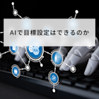 AIで目標設定はできる?メリットや実践手順、プロンプト例を解説