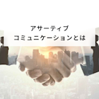 アサーティブコミュニケーションとは?意味と職場での例や話し方と伝え方のポイントを解説