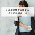 360度評価で失敗する会社の共通点とは?失敗する原因や改善点を解説